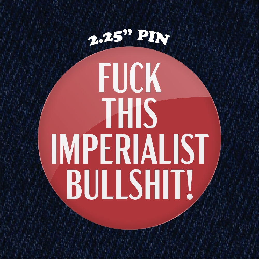 Fuck This Imperialist Bullshit 2.25" Pinback Button