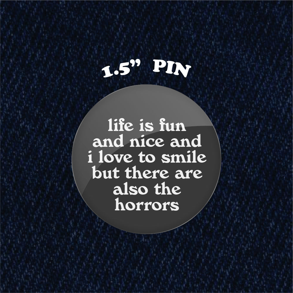 Life Is Fun and Nice and I Love to Smile But There are Also Horrors 1.5" Pinback Button