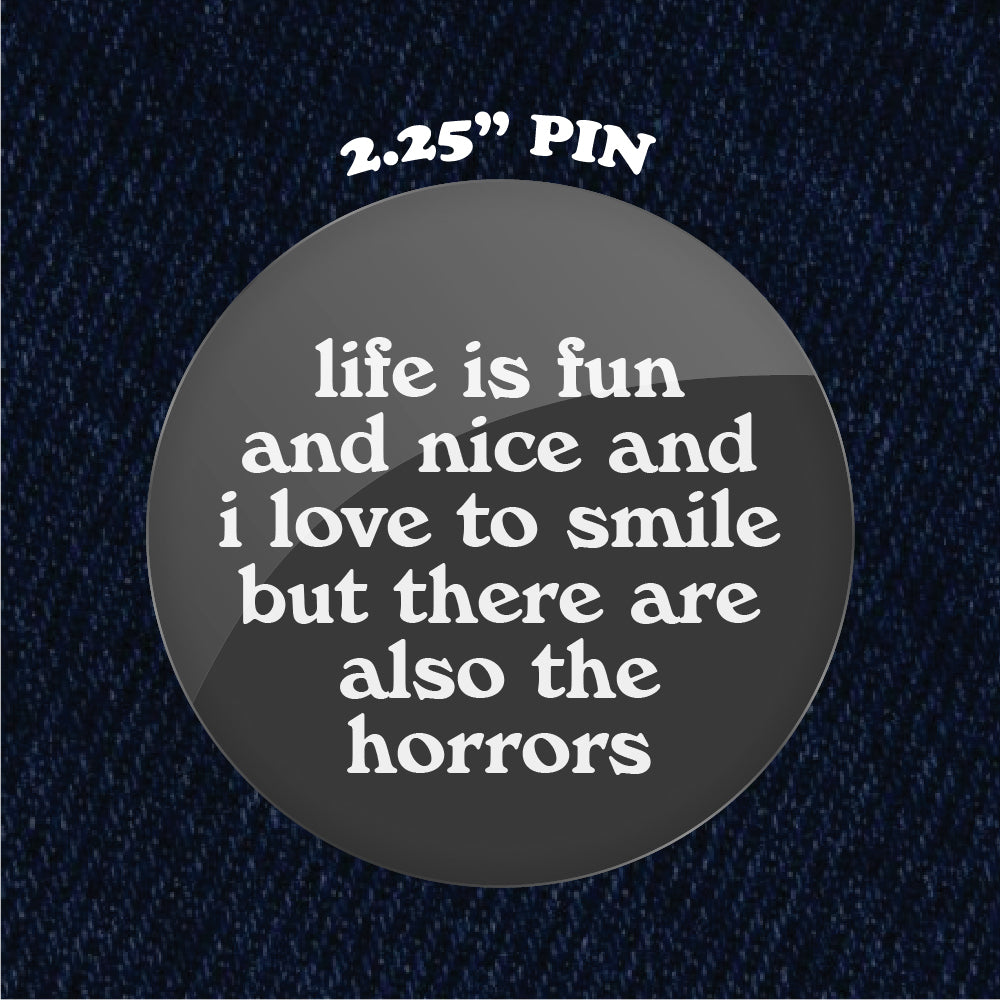Like is Fun and Nice and I Love to Smile But There Are Also the Horrors 2.25" Pinback Button
