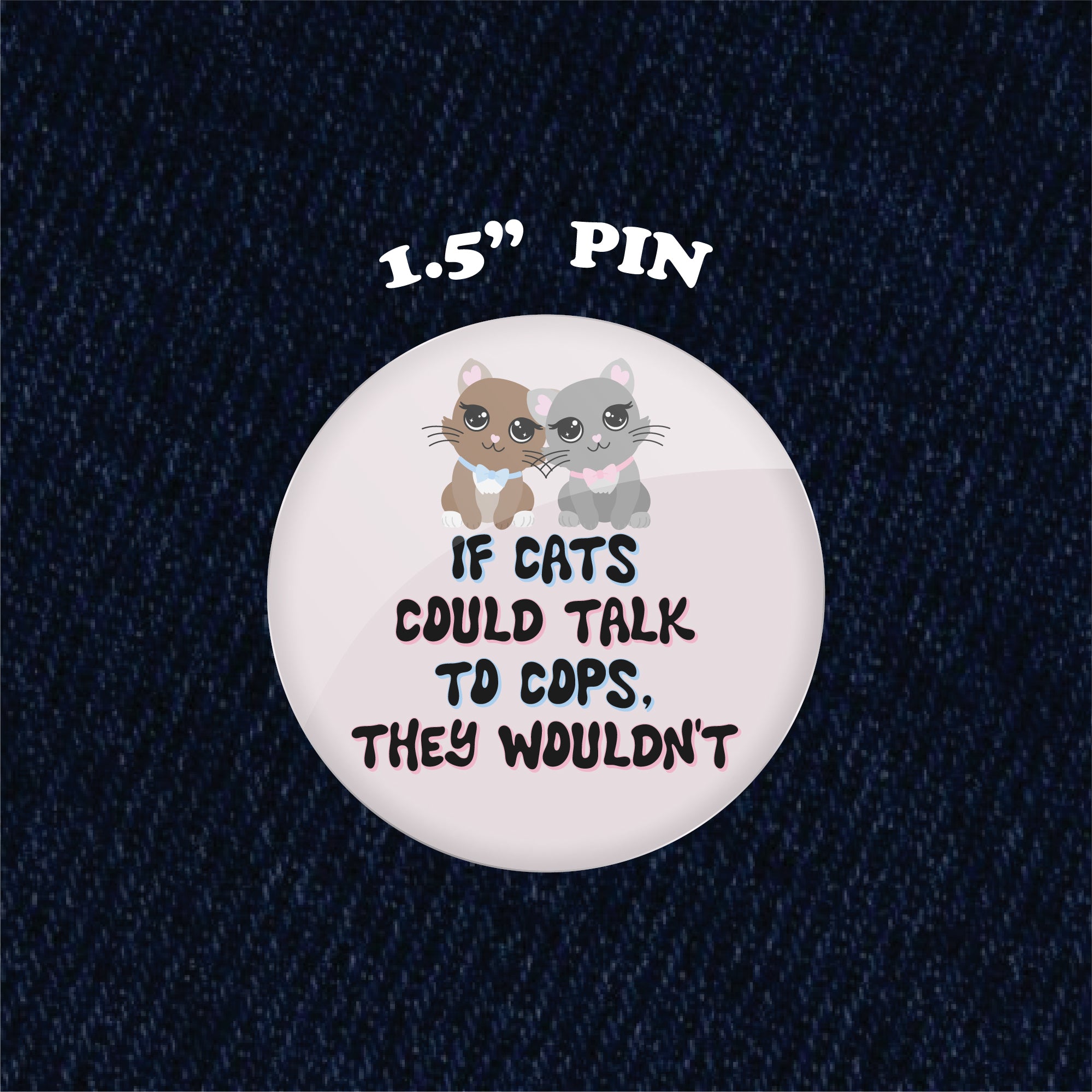If Cats Could Talk to Cops, They Wouldn't 1.5" Pinback Button