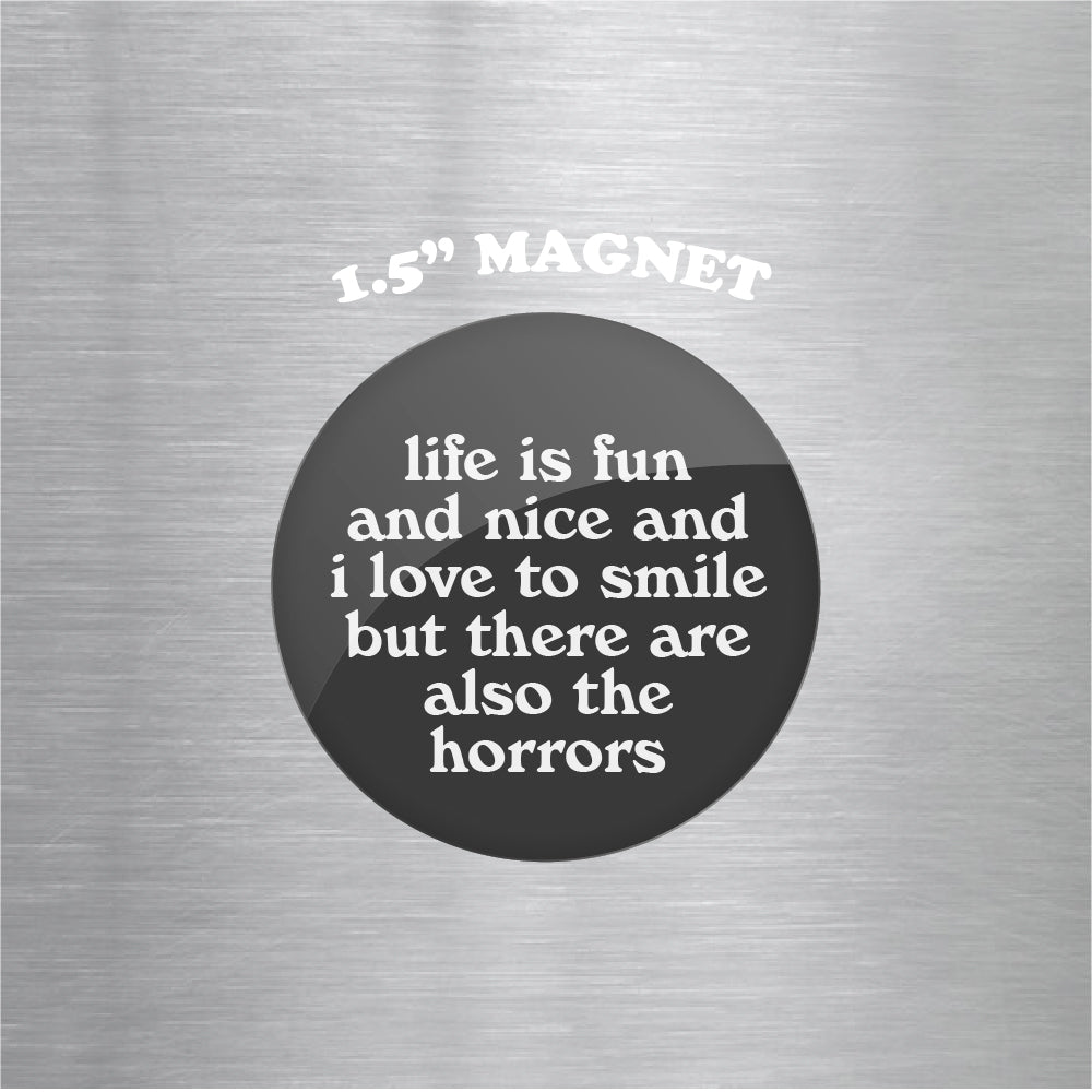 Life is Fun and Nice and I Love to Smile But There Are Also the Horrors 1.5" Magnet
